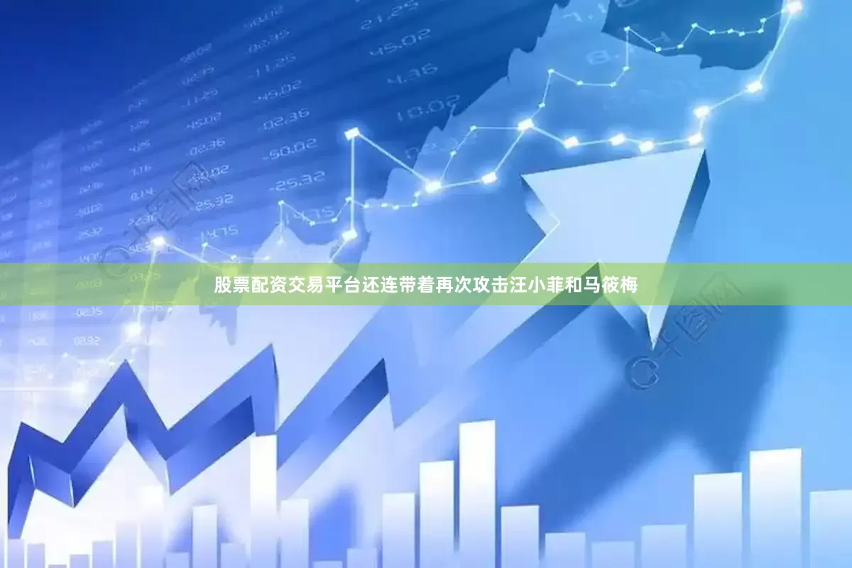 股票配资交易平台还连带着再次攻击汪小菲和马筱梅