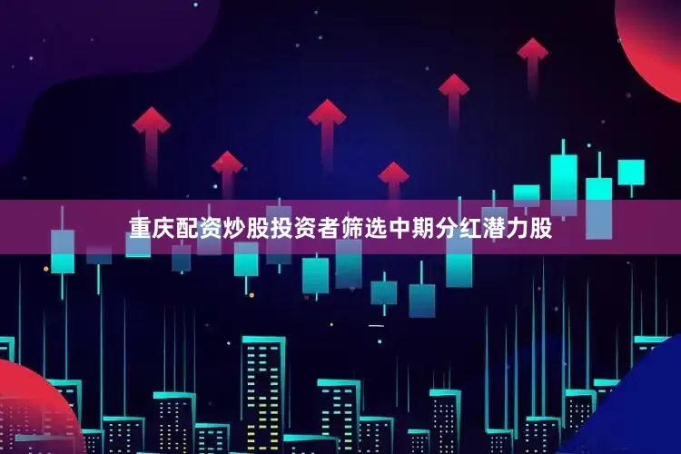 重庆配资炒股　　投资者筛选中期分红潜力股
