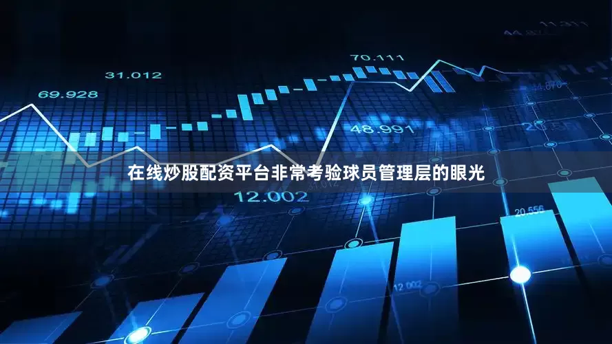 在线炒股配资平台非常考验球员管理层的眼光