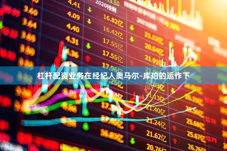 杠杆配资业务在经纪人奥马尔-库珀的运作下