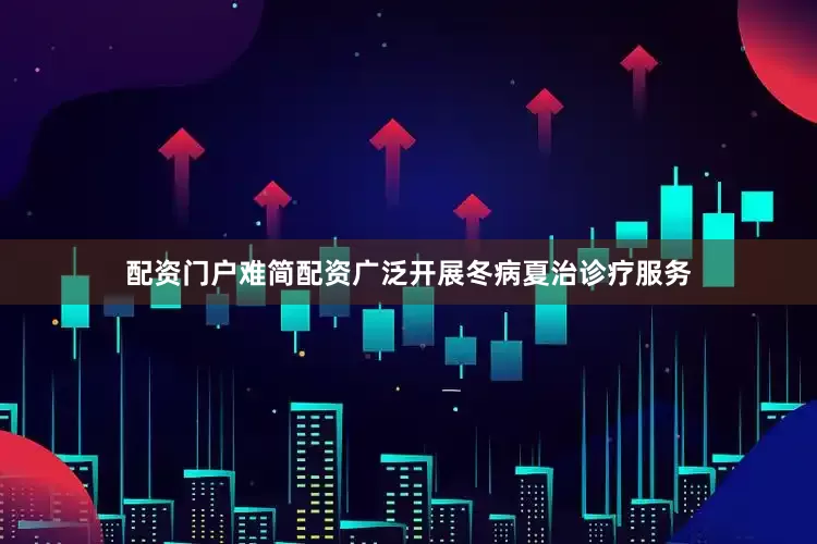 配资门户难简配资广泛开展冬病夏治诊疗服务