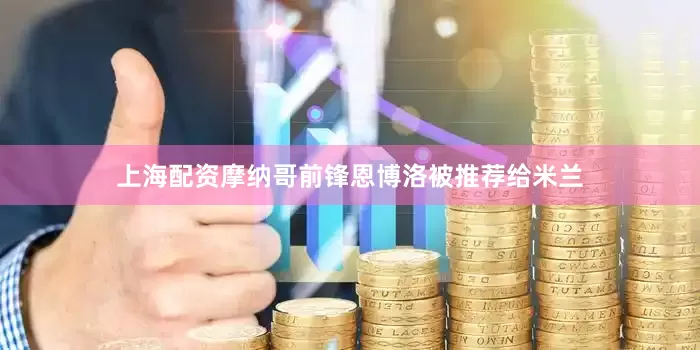 上海配资摩纳哥前锋恩博洛被推荐给米兰