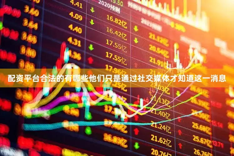 配资平台合法的有哪些他们只是通过社交媒体才知道这一消息
