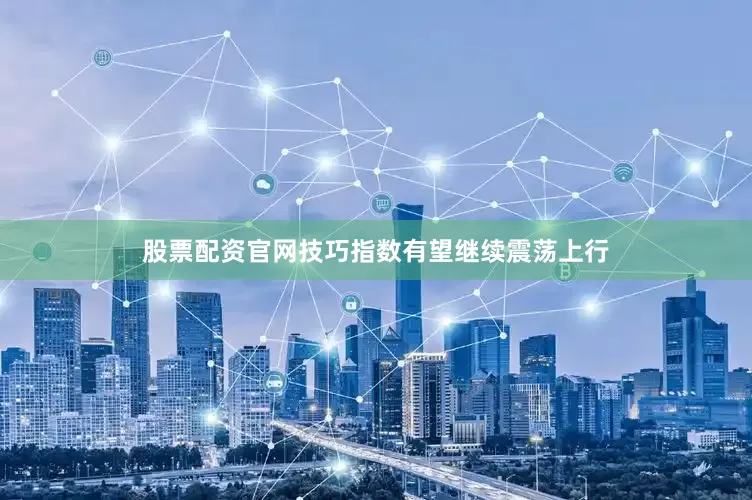 股票配资官网技巧指数有望继续震荡上行