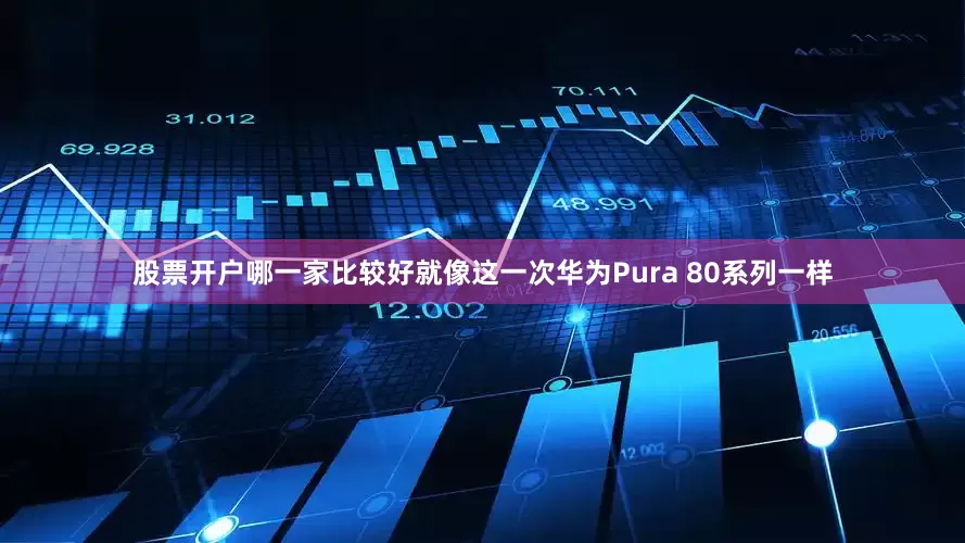 股票开户哪一家比较好就像这一次华为Pura 80系列一样
