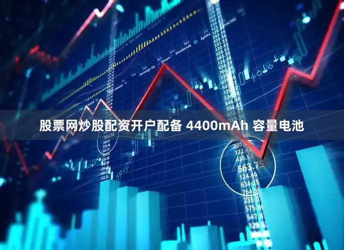 股票网炒股配资开户配备 4400mAh 容量电池