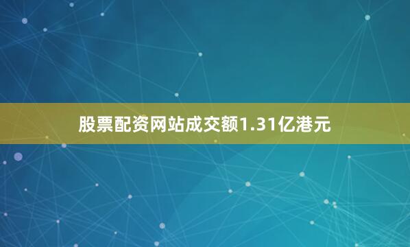 股票配资网站成交额1.31亿港元