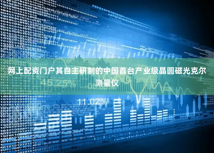 网上配资门户其自主研制的中国首台产业级晶圆磁光克尔测量仪