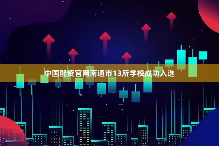 中国配资官网南通市13所学校成功入选