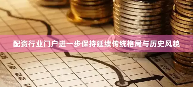 配资行业门户进一步保持延续传统格局与历史风貌