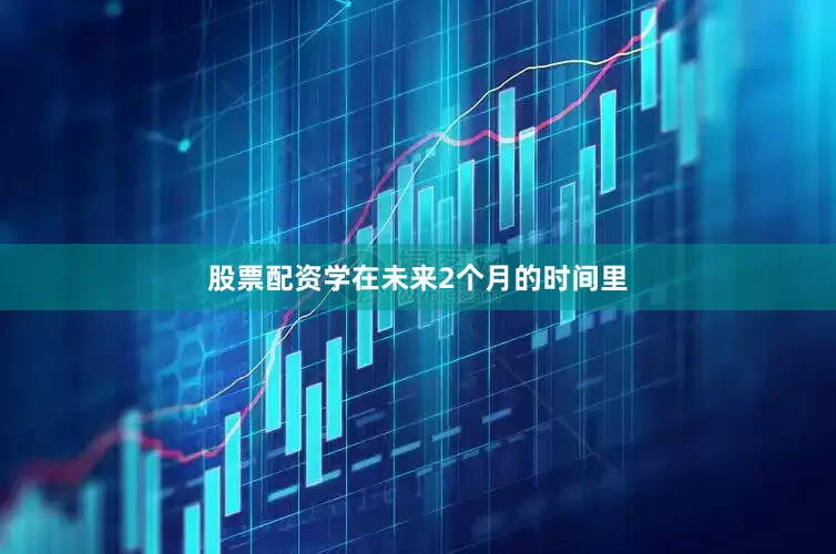 股票配资学在未来2个月的时间里