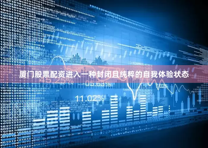 厦门股票配资进入一种封闭且纯粹的自我体验状态
