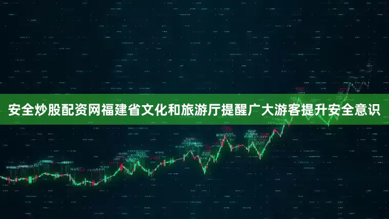 安全炒股配资网福建省文化和旅游厅提醒广大游客提升安全意识