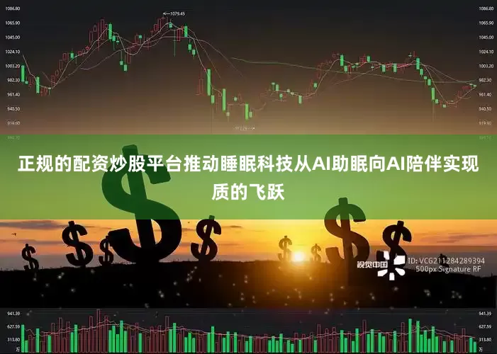 正规的配资炒股平台推动睡眠科技从AI助眠向AI陪伴实现质的飞跃