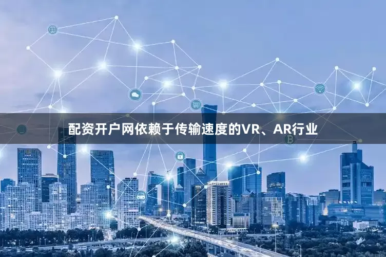 配资开户网依赖于传输速度的VR、AR行业