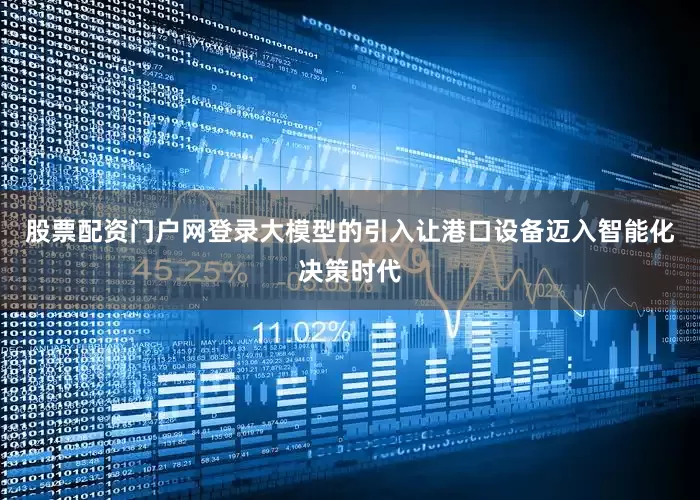 股票配资门户网登录大模型的引入让港口设备迈入智能化决策时代