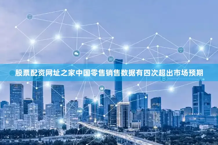 股票配资网址之家中国零售销售数据有四次超出市场预期