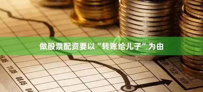 做股票配资要以“转账给儿子”为由