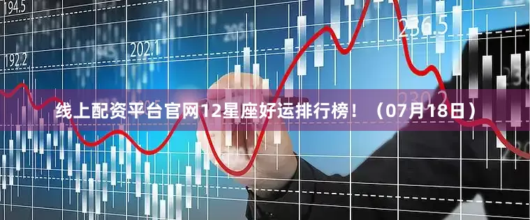 线上配资平台官网12星座好运排行榜！（07月18日）