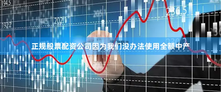 正规股票配资公司因为我们没办法使用全额中产