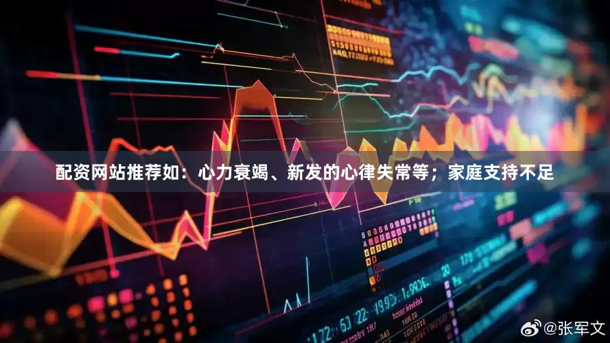 配资网站推荐如：心力衰竭、新发的心律失常等；家庭支持不足