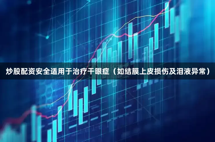 炒股配资安全适用于治疗干眼症（如结膜上皮损伤及泪液异常）