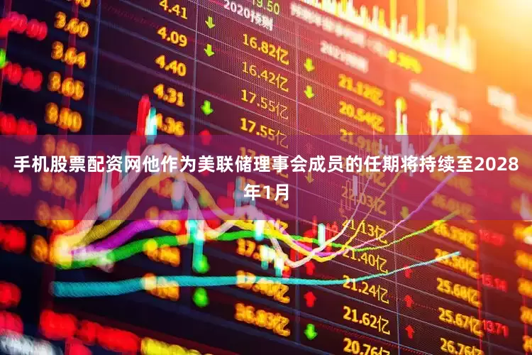 手机股票配资网他作为美联储理事会成员的任期将持续至2028年1月