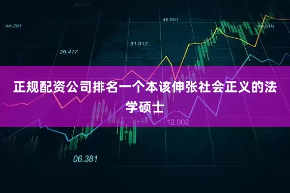 正规配资公司排名一个本该伸张社会正义的法学硕士