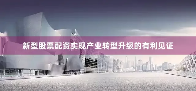 新型股票配资实现产业转型升级的有利见证