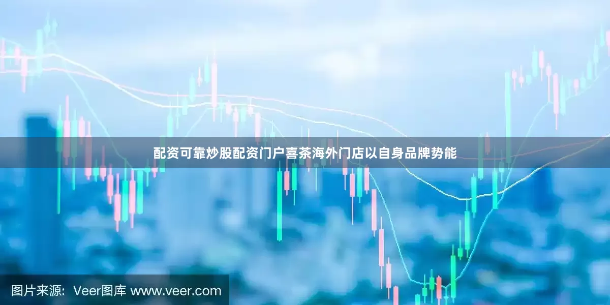 配资可靠炒股配资门户　　喜茶海外门店以自身品牌势能