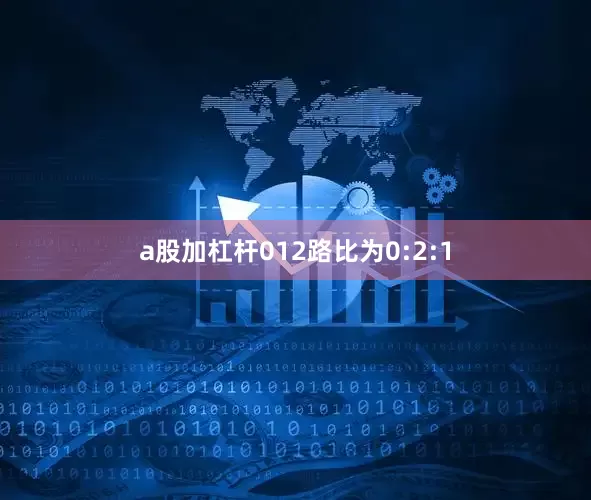 a股加杠杆012路比为0:2:1