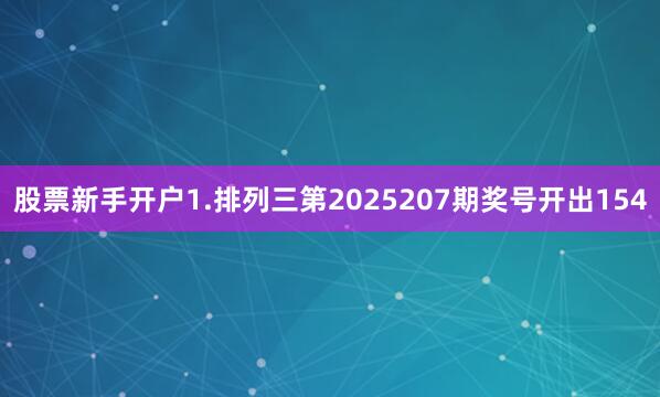 股票新手开户　　　　1.排列三第2025207期奖号开出154