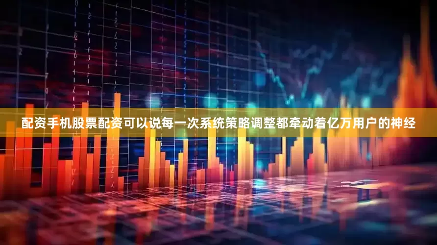 配资手机股票配资可以说每一次系统策略调整都牵动着亿万用户的神经