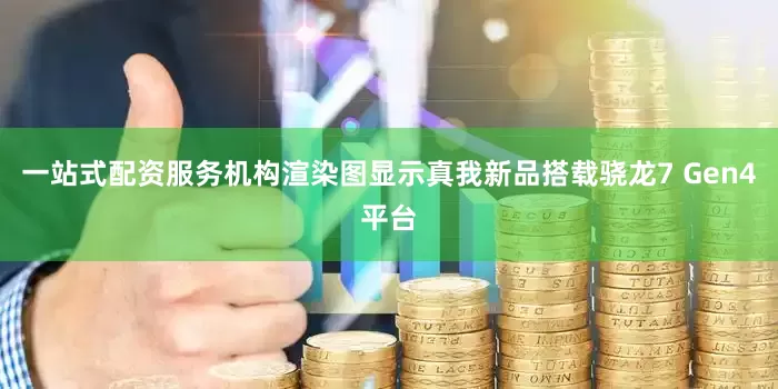 一站式配资服务机构渲染图显示真我新品搭载骁龙7 Gen4平台